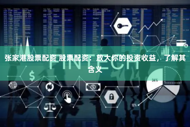 张家港股票配资 股票配资：放大你的投资收益，了解其含义