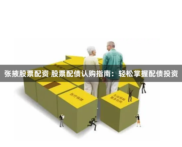 张掖股票配资 股票配债认购指南：轻松掌握配债投资
