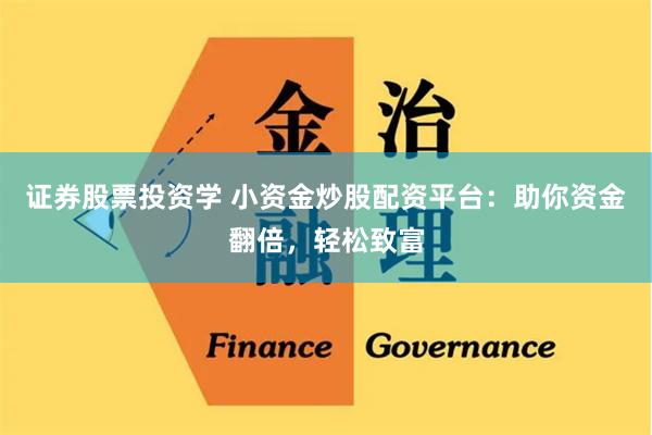 证券股票投资学 小资金炒股配资平台：助你资金翻倍，轻松致富