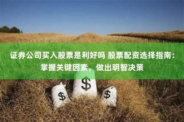 证券公司买入股票是利好吗 股票配资选择指南：掌握关键因素，做出明智决策