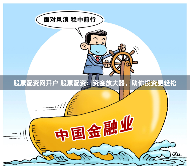 股票配资网开户 股票配资：资金放大器，助你投资更轻松