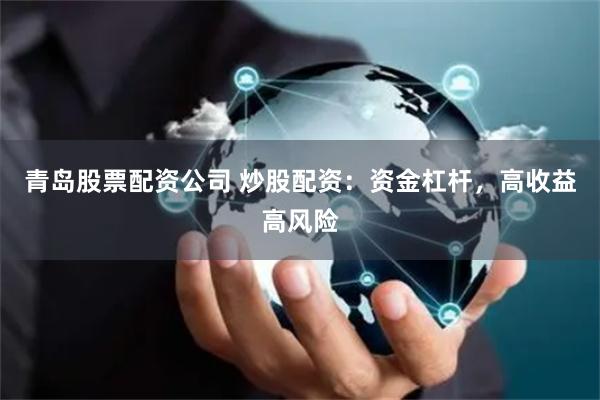 青岛股票配资公司 炒股配资：资金杠杆，高收益高风险