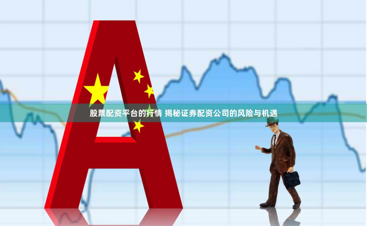 股票配资平台的行情 揭秘证券配资公司的风险与机遇
