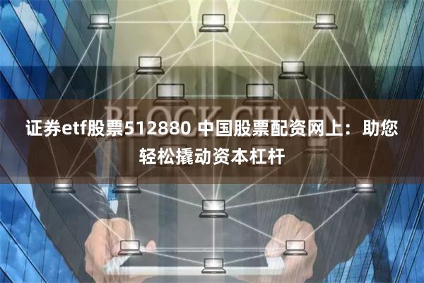证券etf股票512880 中国股票配资网上：助您轻松撬动资本杠杆