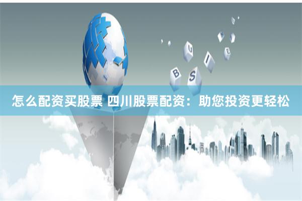 怎么配资买股票 四川股票配资：助您投资更轻松