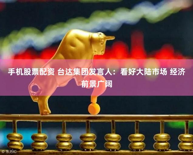 手机股票配资 台达集团发言人：看好大陆市场 经济前景广阔