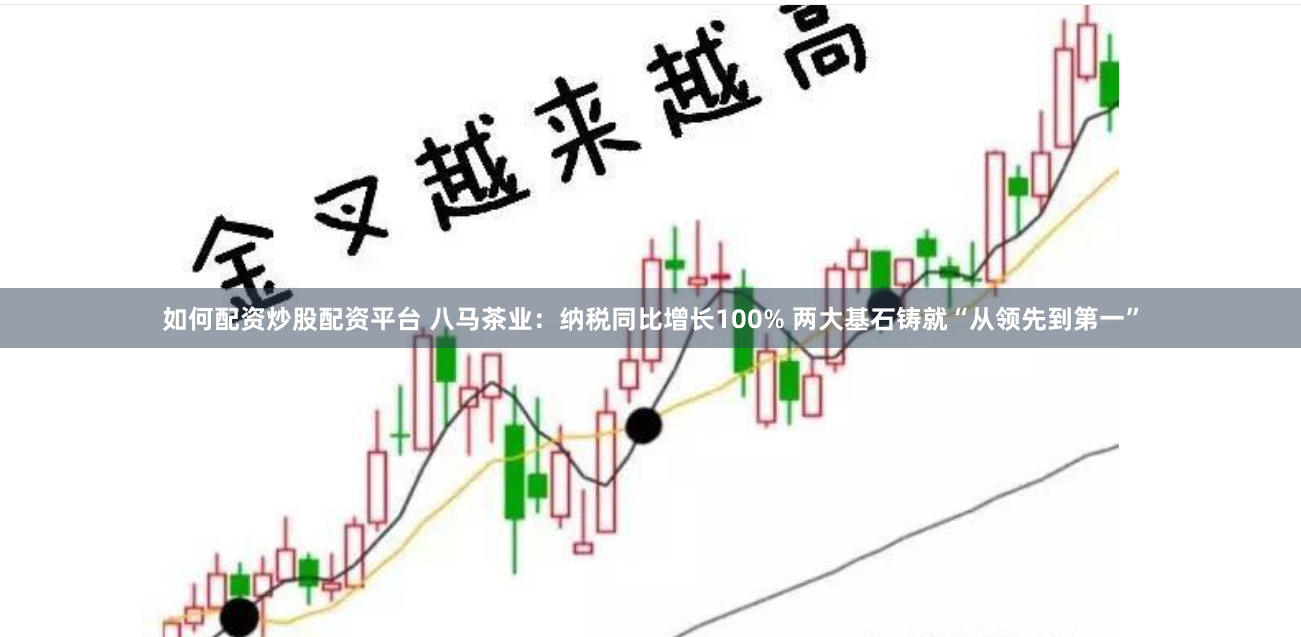 如何配资炒股配资平台 八马茶业：纳税同比增长100% 两大基石铸就“从领先到第一”