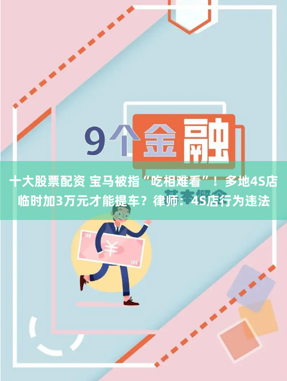 十大股票配资 宝马被指“吃相难看”！多地4S店临时加3万元才能提车？律师：4S店行为违法