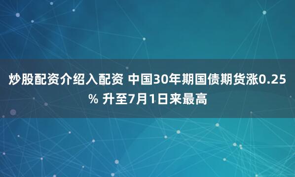 炒股配资介绍入配资 中国30年期国债期货涨0.25% 升至7月1日来最高