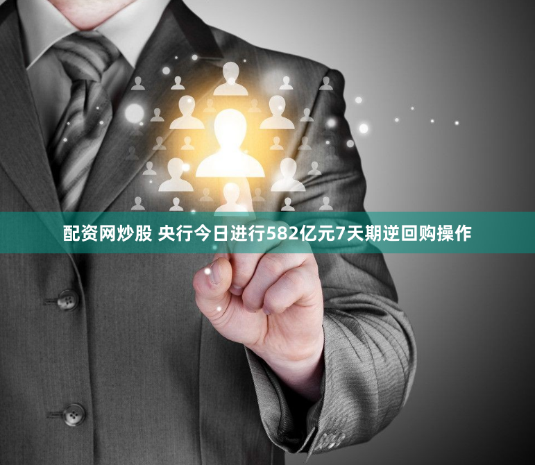 配资网炒股 央行今日进行582亿元7天期逆回购操作