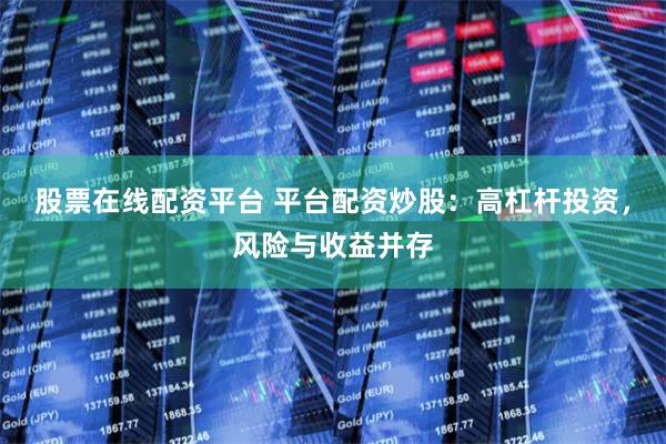 股票在线配资平台 平台配资炒股：高杠杆投资，风险与收益并存