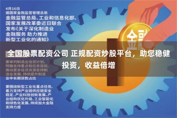 全国股票配资公司 正规配资炒股平台，助您稳健投资，收益倍增
