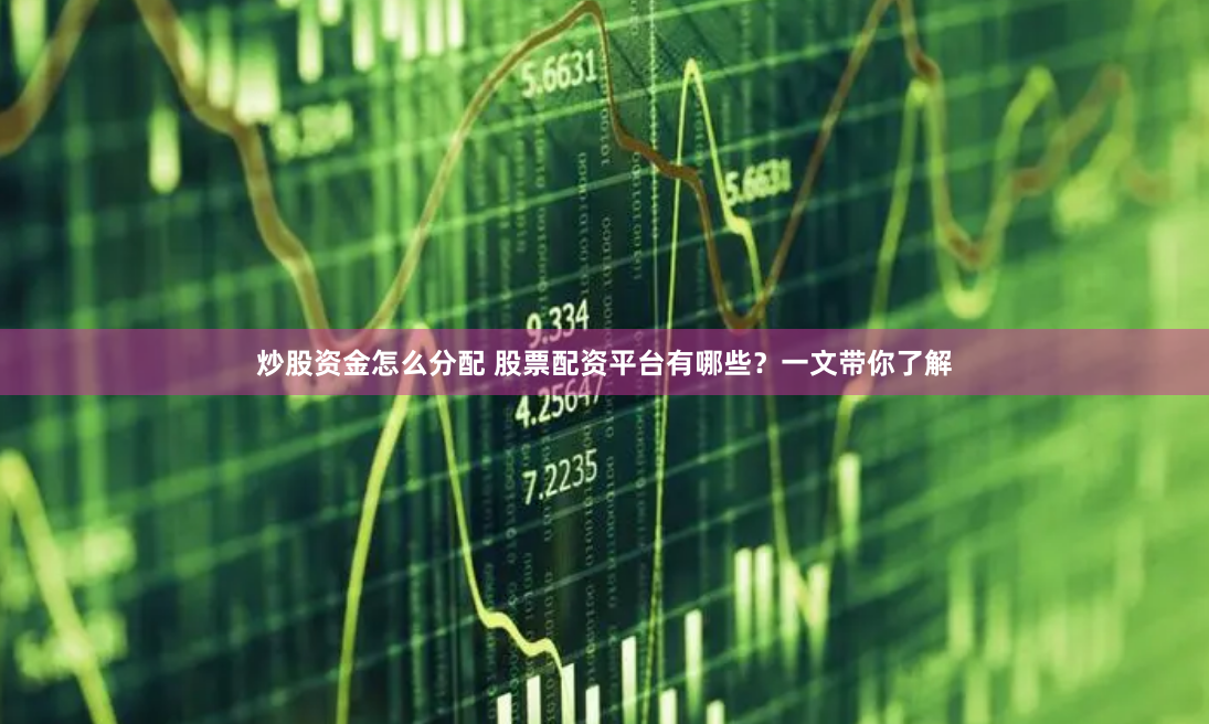 炒股资金怎么分配 股票配资平台有哪些？一文带你了解