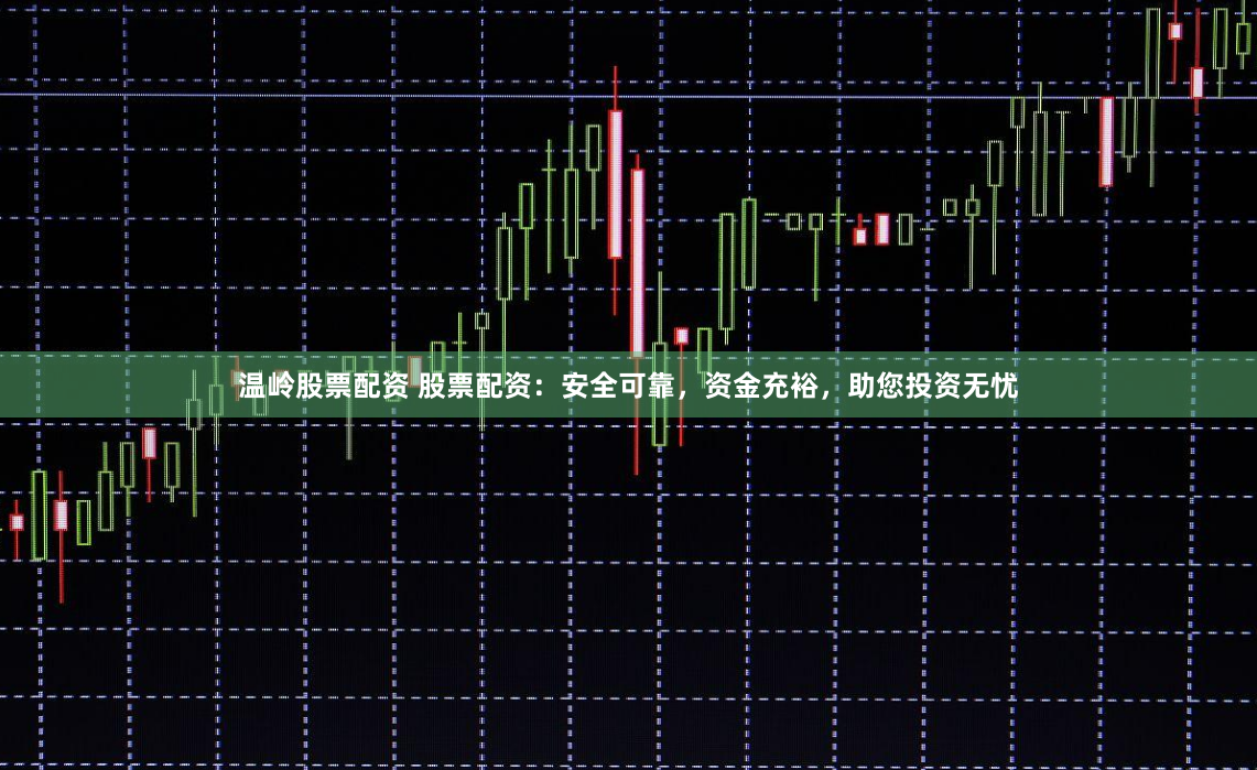温岭股票配资 股票配资：安全可靠，资金充裕，助您投资无忧