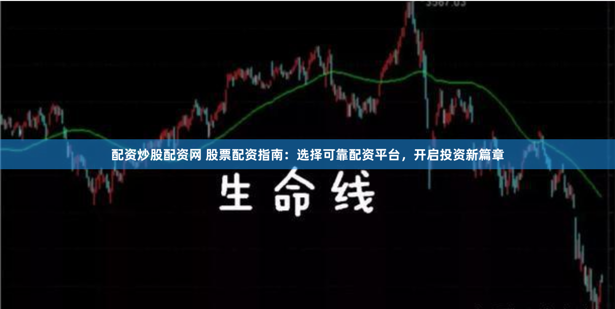 配资炒股配资网 股票配资指南：选择可靠配资平台，开启投资新篇章