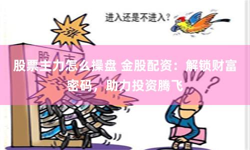股票主力怎么操盘 金股配资：解锁财富密码，助力投资腾飞