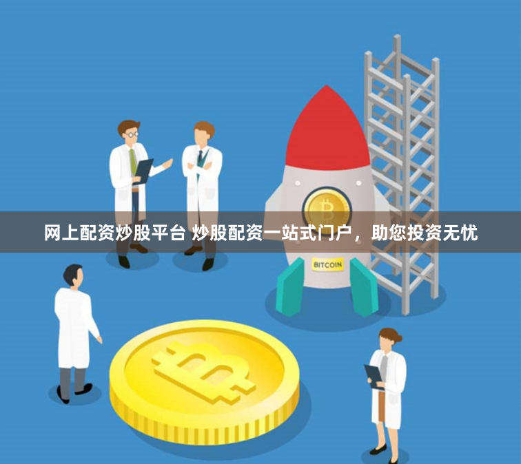网上配资炒股平台 炒股配资一站式门户，助您投资无忧