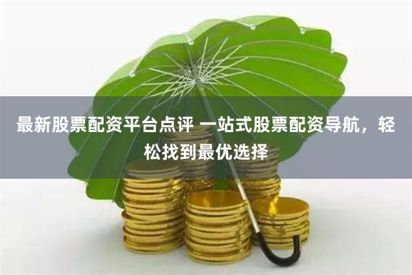最新股票配资平台点评 一站式股票配资导航，轻松找到最优选择