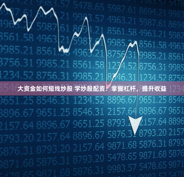 大资金如何短线炒股 学炒股配资：掌握杠杆，提升收益
