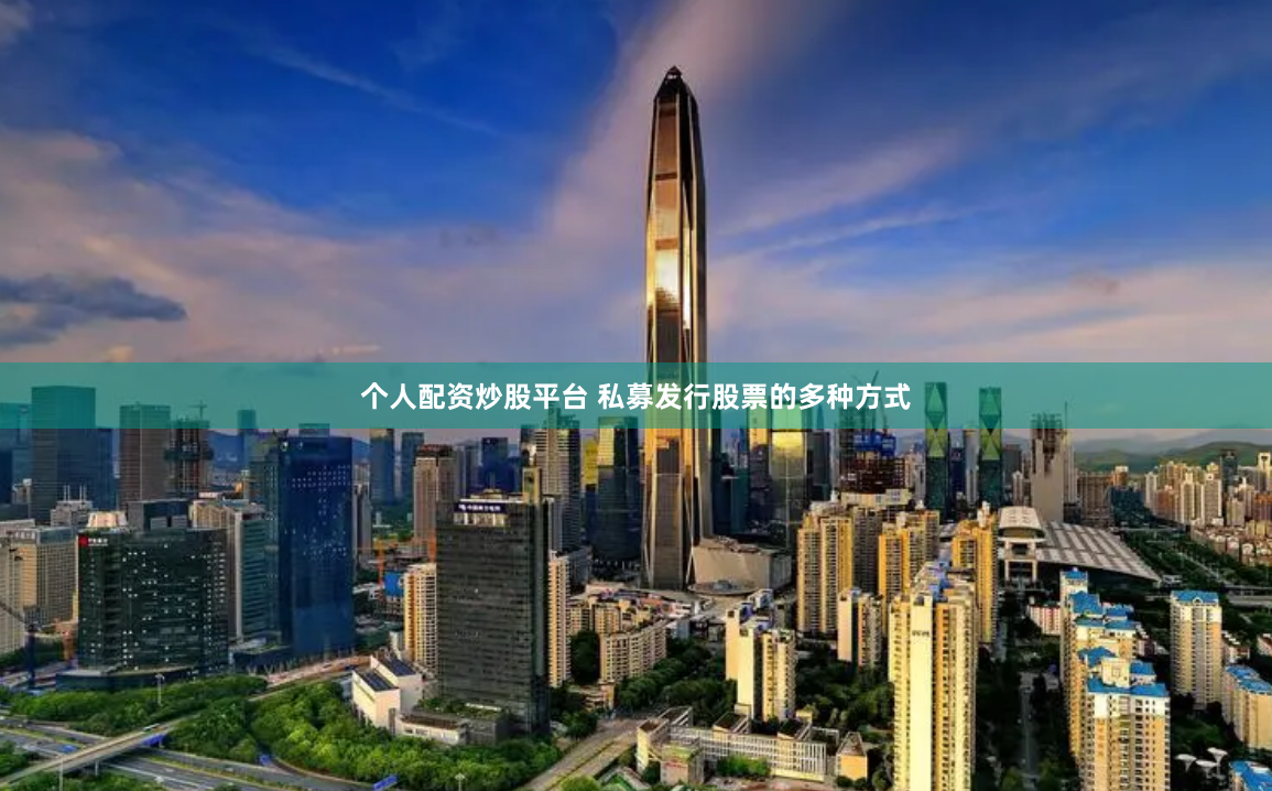个人配资炒股平台 私募发行股票的多种方式