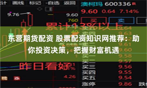 东营期货配资 股票配资知识网推荐：助你投资决策，把握财富机遇