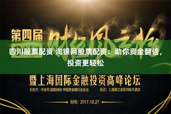 四川股票配资 淘银网股票配资：助你资金翻倍，投资更轻松