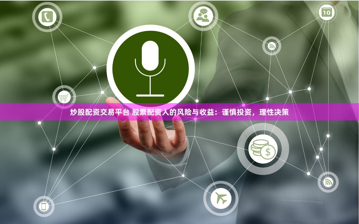 炒股配资交易平台 股票配资人的风险与收益：谨慎投资，理性决策