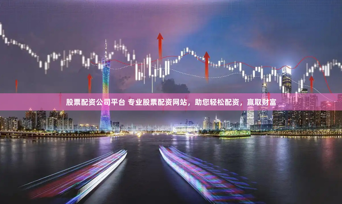 股票配资公司平台 专业股票配资网站,助您轻松配资,赢取财富