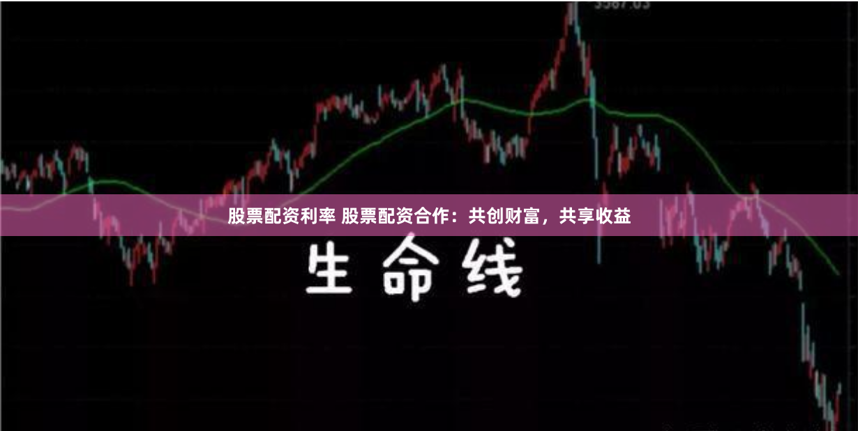 股票配资利率 股票配资合作：共创财富，共享收益