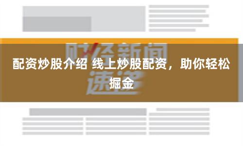 配资炒股介绍 线上炒股配资，助你轻松掘金