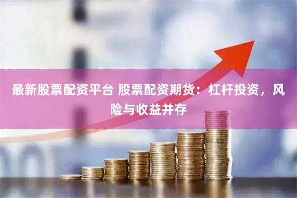 最新股票配资平台 股票配资期货：杠杆投资，风险与收益并存