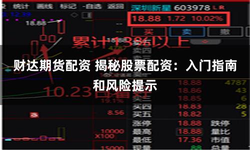 财达期货配资 揭秘股票配资：入门指南和风险提示