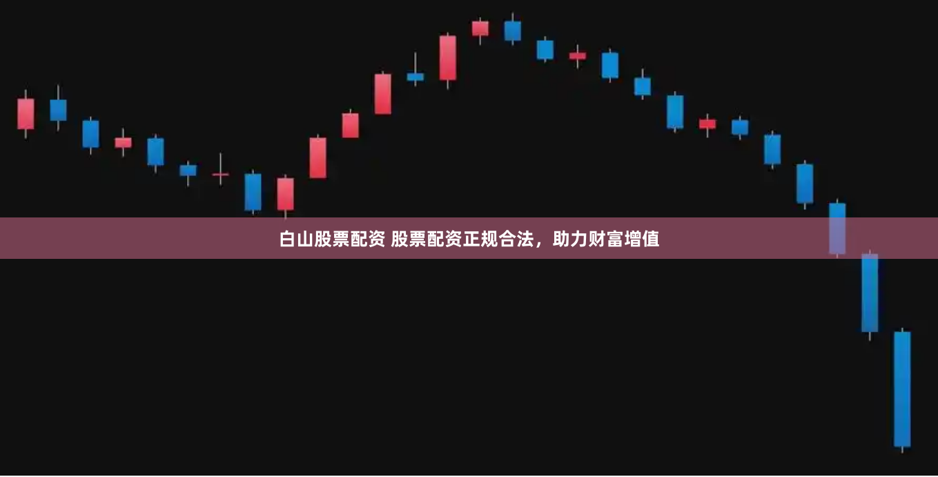 白山股票配资 股票配资正规合法，助力财富增值