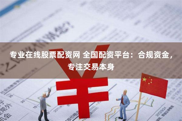 专业在线股票配资网 全国配资平台：合规资金，专注交易本身