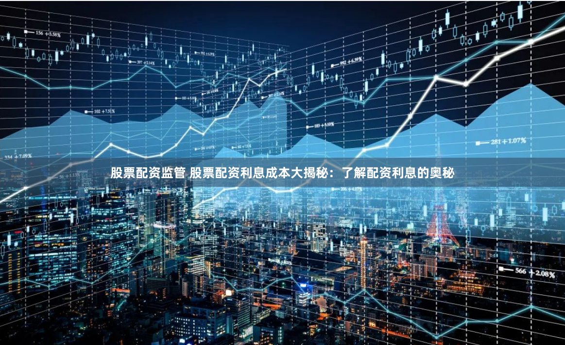 股票配资监管 股票配资利息成本大揭秘：了解配资利息的奥秘