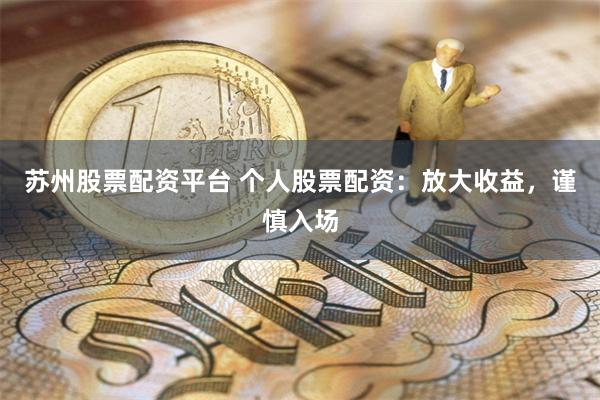 苏州股票配资平台 个人股票配资：放大收益，谨慎入场